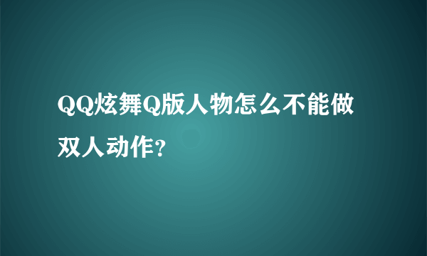 QQ炫舞Q版人物怎么不能做双人动作？