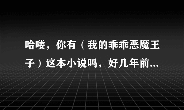 哈喽，你有（我的乖乖恶魔王子）这本小说吗，好几年前看的，突然想看了，没看完结局