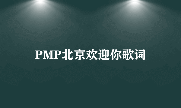 PMP北京欢迎你歌词