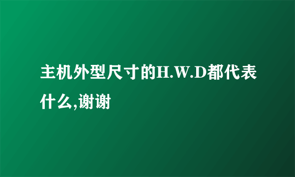 主机外型尺寸的H.W.D都代表什么,谢谢