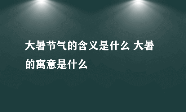 大暑节气的含义是什么 大暑的寓意是什么