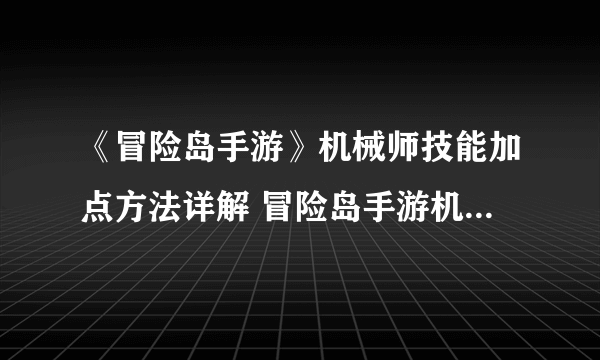 《冒险岛手游》机械师技能加点方法详解 冒险岛手游机械师怎么加点