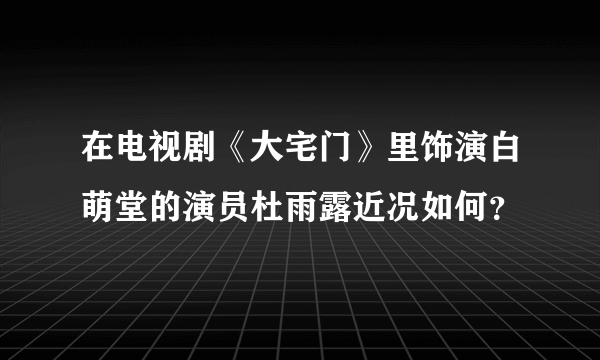 在电视剧《大宅门》里饰演白萌堂的演员杜雨露近况如何？