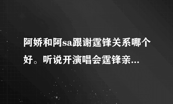 阿娇和阿sa跟谢霆锋关系哪个好。听说开演唱会霆锋亲阿sa 都不亲阿娇的