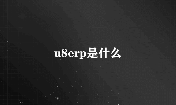 u8erp是什么