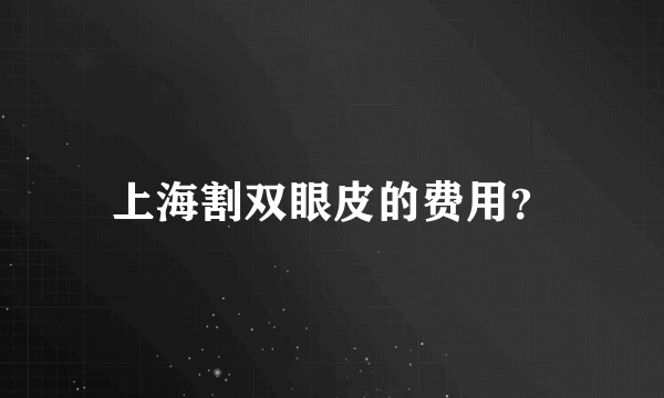 上海割双眼皮的费用？