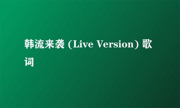 韩流来袭 (Live Version) 歌词