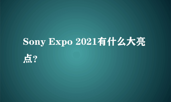 Sony Expo 2021有什么大亮点？