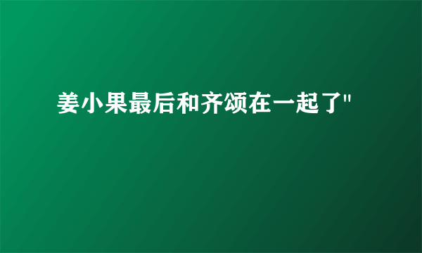 姜小果最后和齐颂在一起了