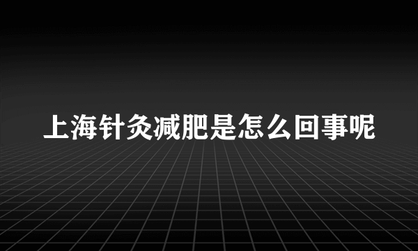 上海针灸减肥是怎么回事呢