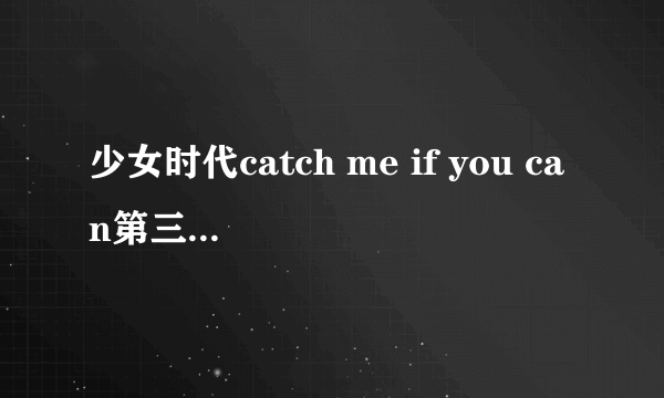 少女时代catch me if you can第三个唱的女的是谁？