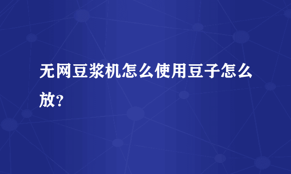 无网豆浆机怎么使用豆子怎么放？