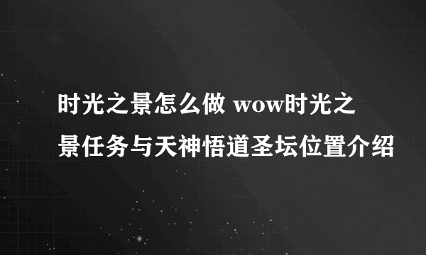 时光之景怎么做 wow时光之景任务与天神悟道圣坛位置介绍