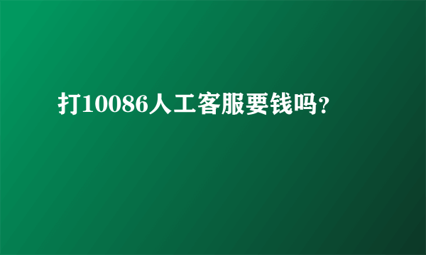 打10086人工客服要钱吗？