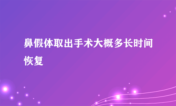 鼻假体取出手术大概多长时间恢复