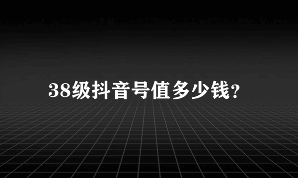 38级抖音号值多少钱？