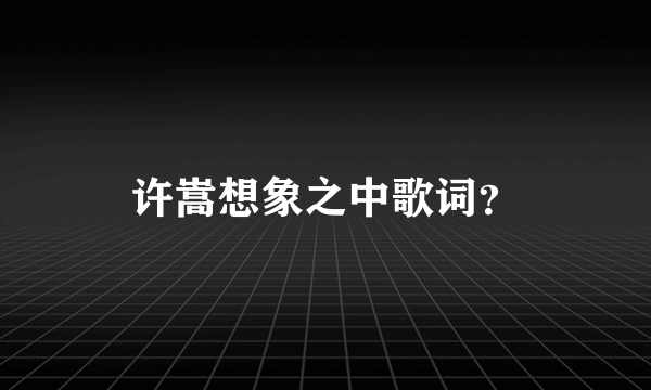 许嵩想象之中歌词？