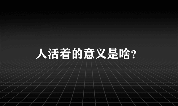 人活着的意义是啥？