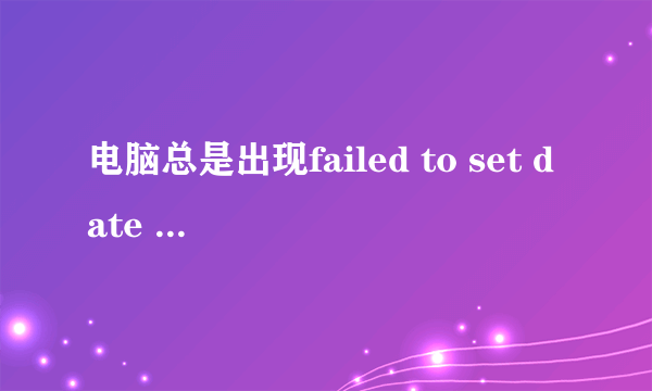 电脑总是出现failed to set date for”怎么办啊？