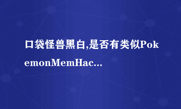 口袋怪兽黑白,是否有类似PokemonMemHack的软件?要是有谁知道叫什么名字?最好有下载地址。