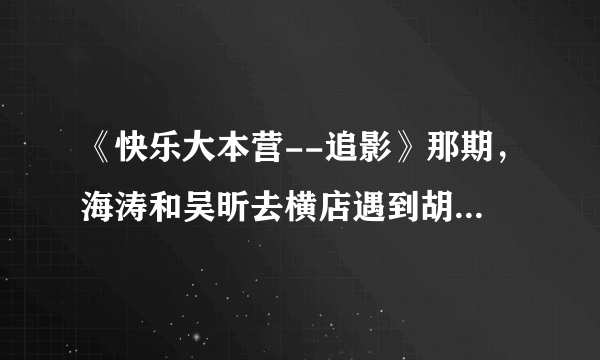 《快乐大本营--追影》那期，海涛和吴昕去横店遇到胡歌，那时胡歌在拍什么戏？