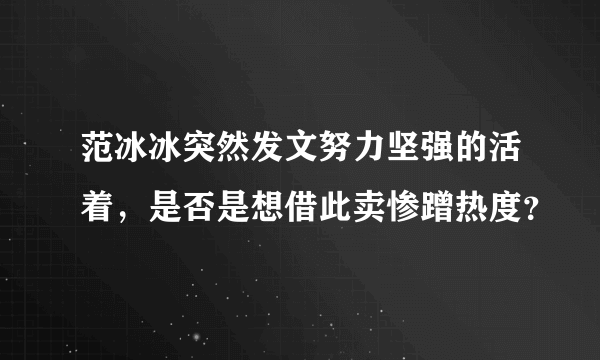 范冰冰突然发文努力坚强的活着，是否是想借此卖惨蹭热度？