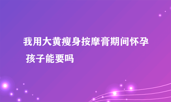 我用大黄瘦身按摩膏期间怀孕 孩子能要吗