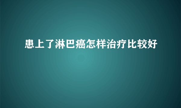 患上了淋巴癌怎样治疗比较好