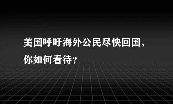 美国呼吁海外公民尽快回国，你如何看待？