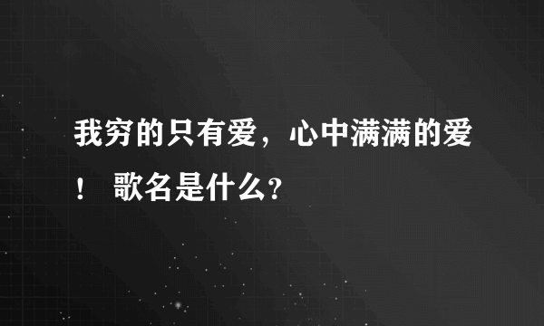 我穷的只有爱，心中满满的爱！ 歌名是什么？