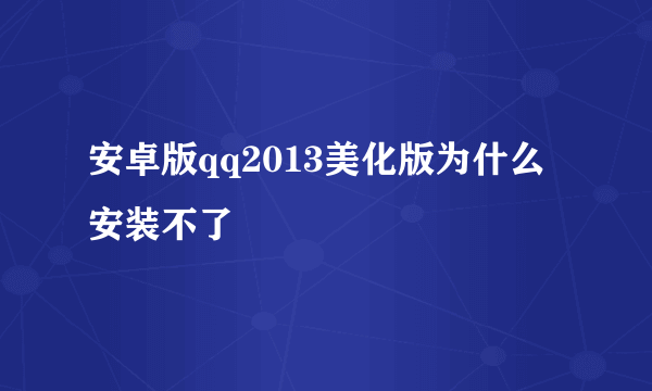 安卓版qq2013美化版为什么安装不了