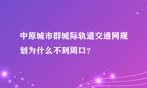 中原城市群城际轨道交通网规划为什么不到周口？