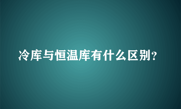 冷库与恒温库有什么区别？