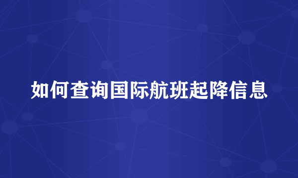 如何查询国际航班起降信息