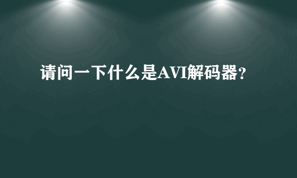 请问一下什么是AVI解码器？