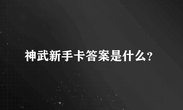 神武新手卡答案是什么？