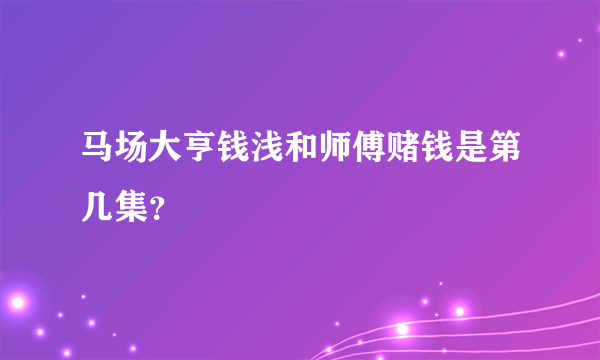 马场大亨钱浅和师傅赌钱是第几集？