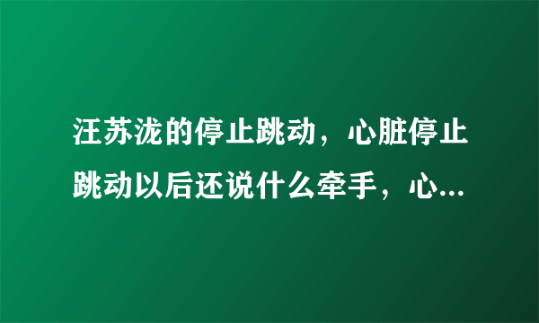 汪苏泷的停止跳动，心脏停止跳动以后还说什么牵手，心脏停止跳动以后还给什么温柔 那段怎么唱