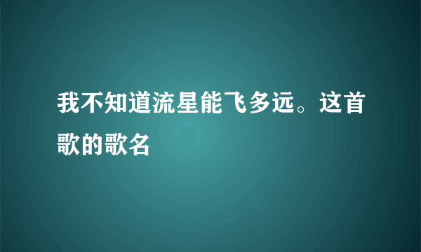 我不知道流星能飞多远。这首歌的歌名