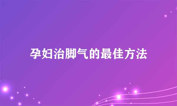 孕妇治脚气的最佳方法