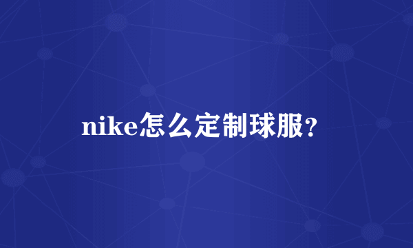 nike怎么定制球服？