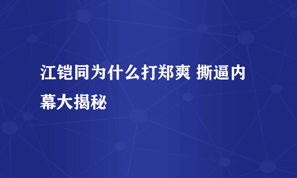 江铠同为什么打郑爽 撕逼内幕大揭秘