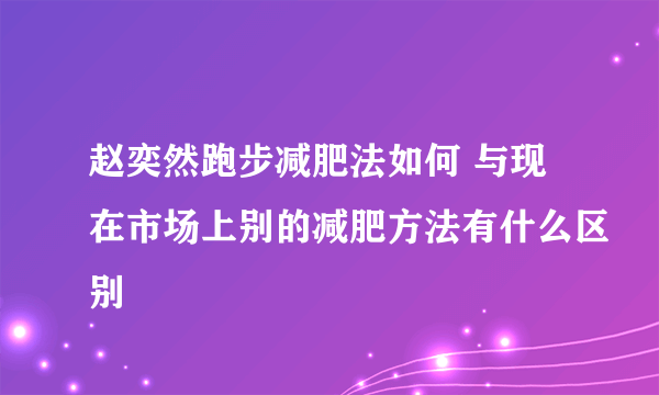 赵奕然跑步减肥法如何 与现在市场上别的减肥方法有什么区别