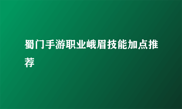 蜀门手游职业峨眉技能加点推荐