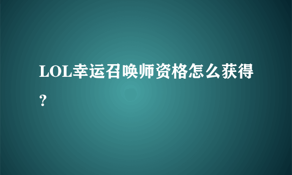 LOL幸运召唤师资格怎么获得?