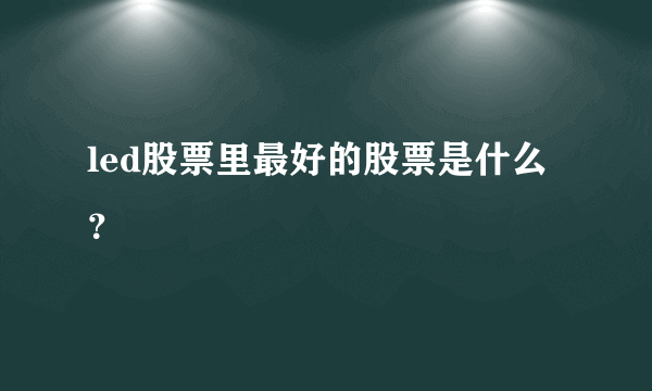 led股票里最好的股票是什么？