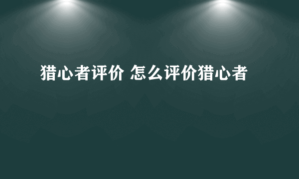 猎心者评价 怎么评价猎心者