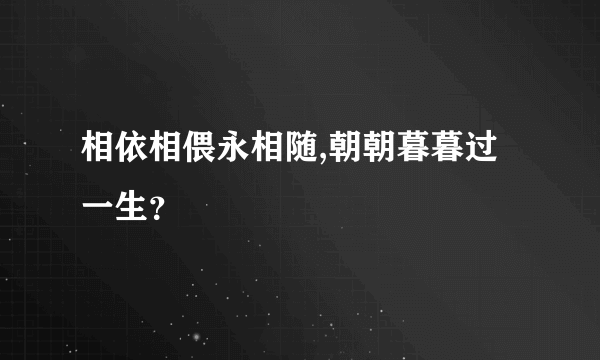 相依相偎永相随,朝朝暮暮过一生？