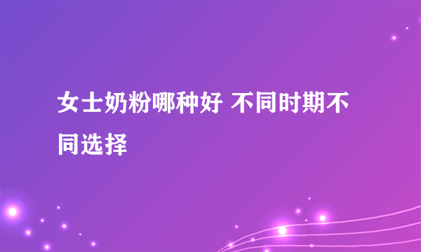 女士奶粉哪种好 不同时期不同选择