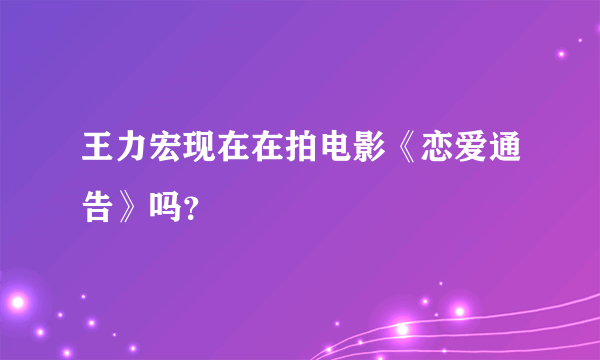 王力宏现在在拍电影《恋爱通告》吗？